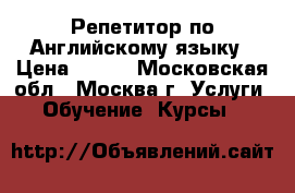 Репетитор по Английскому языку › Цена ­ 700 - Московская обл., Москва г. Услуги » Обучение. Курсы   